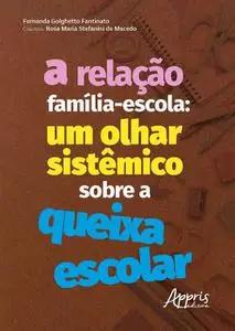 «A Relação Família-Escola: Um Olhar Sistêmico sobre a Queixa Escolar» by Fernanda Golghetto Fantinato, Rosa Maria Stefan