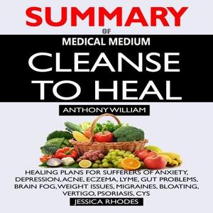 Summary of Medical Medium Cleanse to Heal: Healing Plans for Sufferers of Anxiety, Depression, Acne, Eczema, Lyme