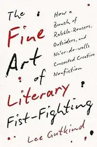 The Fine Art of Literary Fist-Fighting: How a Bunch of Rabble-Rousers, Outsiders, and Ne’er-do-wells Concocted Creative