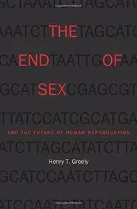 Henry T. Greely - The End of Sex and the Future of Human Reproduction
