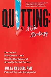 Quitting: A Life Strategy: The Myth of Perseverance―and How the New Science of Giving Up Can Set You Free