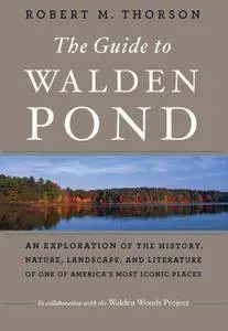The Guide to Walden Pond: An Exploration of the History, Nature, Landscape, and Literature of One of America's Most Iconic Plac
