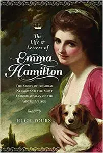 The Life and Letters of Emma Hamilton: The Story of Admiral Nelson and the Most Famous Woman of the Georgian Age