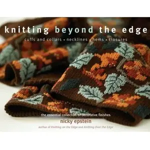 Knitting Beyond the Edge: Cuffs And Collars, Necklines, Hems, Closures by Nicky Epstein