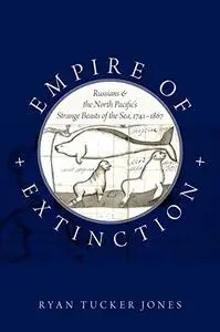 Empire of Extinction: Russians and the North Pacific's Strange Beasts of the Sea, 1741-1867 (Repost)