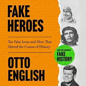 Fake Heroes: Ten False Icons and How They Altered the Course of History by Otto English