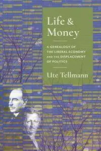 Life and Money : The Genealogy of the Liberal Economy and the Displacement of Politics