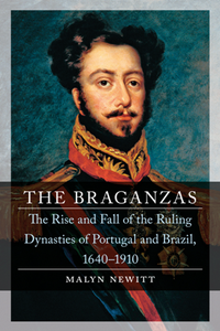 The Braganzas : The Rise and Fall of the Ruling Dynasties of Portugal and Brazil, 1640–1910