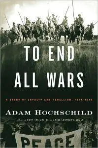Adam Hochschild - To End All Wars: A Story of Loyalty and Rebellion, 1914-1918 [Repost]