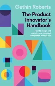 The Product Innovator’s Handbook: How to design and manufacture a product that people want to buy