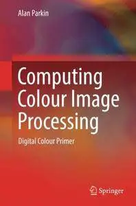 Computing Colour Image Processing: Digital Colour Primer (Springerbriefs in Applied Sciences and Technology) [Repost]