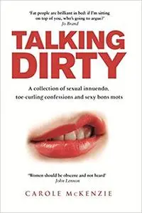 Talking Dirty: A Collection of Sexual Innuendo, Toe-curling Confessions and Sexy Bons Mots