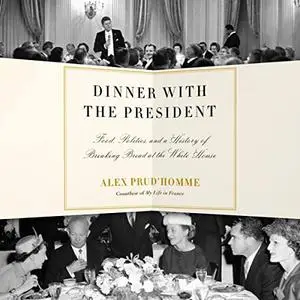 Dinner with the President: Food, Politics, and a History of Breaking Bread at the White House [Audiobook]