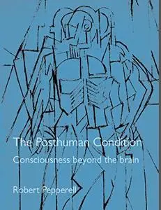 The Posthuman Condition: Consciousness Beyond the Brain