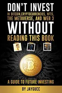 Don’t Invest in Bitcoin,Cryptocurrencies,NFTs, the Metaverse, and Web 3, Without This Book: A Guide to Future Investing