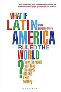 What if Latin America Ruled the World?: How the South Will Take the North Through the 21st Century (Repost)