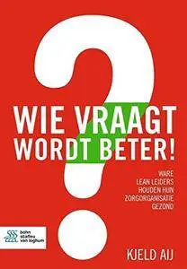 Wie vraagt wordt beter!: Ware lean leiders houden hun zorgorganisatie gezond