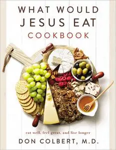 What Would Jesus Eat Cookbook: Eat Well, Feel Great, and Live Longer, Updated Edition
