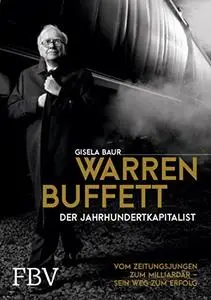 Warren Buffett – Der Jahrhundertkapitalist: Vom Zeitungsjungen zum Milliardär – sein Weg zum Erfolg