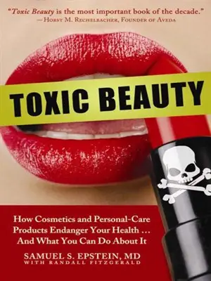 Toxic Beauty: How Cosmetics and Personal Care Products Endanger Your Health...And What You Can Do about It