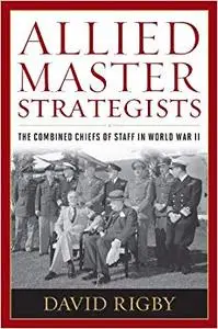 Allied Master Strategists: The Combined Chiefs of Staff in World War II (Repost)
