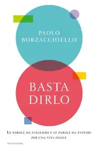 Paolo Borzacchiello - Basta dirlo. Le parole da scegliere e le parole da evitare per una vita felice