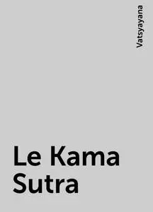 «Le Kama Sutra» by Vatsyayana