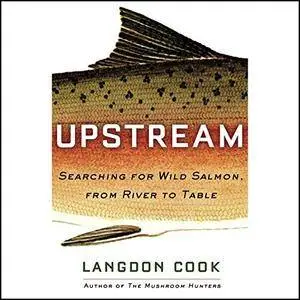 Upstream: Searching for Wild Salmon, from River to Table [Audiobook]