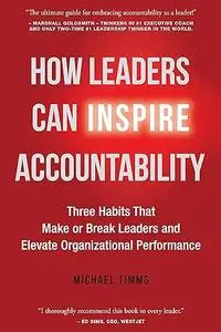 How Leaders Can Inspire Accountability: Three Habits That Make or Break Leaders and Elevate Organizational Performance
