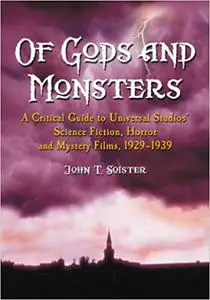 Of Gods and Monsters: A Critical Guide to Universal Studios' Science Fiction, Horror and Mystery Films, 1929-1939