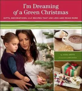 I'm Dreaming of a Green Christmas: Gifts, Decorations, and Recipes That Use Less and Mean More (Repost)