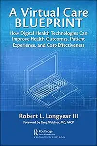 A Virtual Care Blueprint: How Digital Health Technologies Can Improve Health Outcomes, Patient Experience, and Cost Effectivene