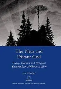 The Near and Distant God: Poetry, Idealism and Religious Thought from Holderlin to Eliot