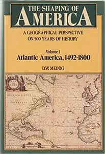 The Shaping of America: A Geographical Perspective on 500 Years of History, Volume 1: Atlantic America 1492-1800  Ed 2