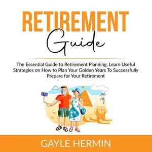 «Retirement Guide: The Essential Guide to Retirement Planning, Learn Useful Strategies on How to Plan Your Golden Years