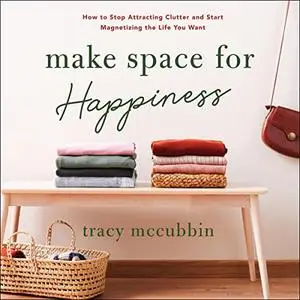 Make Space for Happiness: How to Stop Attracting Clutter and Start Magnetizing the Life You Want [Audiobook]
