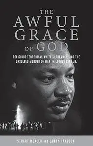 The Awful Grace of God: Religious Terrorism, White Supremacy, and the Unsolved Murder of Martin Luther King, Jr.