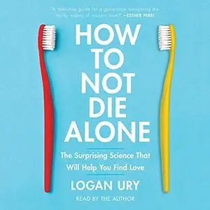 How to Not Die Alone: The Surprising Science That Will Help You Find Love [Audiobook]