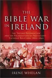 The Bible War In Ireland: The 'Second Reformation' and the Polarization of Protestant-Catholic Relations, 1800-1840