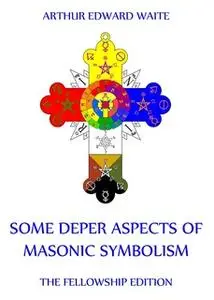 «Some Deeper Aspects Of Masonic Symbolism» by Arthur Edward Waite