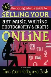 «The Young Adult's Guide to Selling Your Art, Music, Writing, Photography, & Crafts Online: Turn Your Hobby into Cash» b