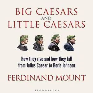 Big Caesars and Little Caesars: How They Rise and How They Fall - from Julius Caesar to Boris Johnson [Audiobook]