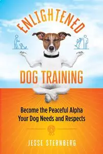 Enlightened Dog Training: Become the Peaceful Alpha Your Dog Needs and Respects