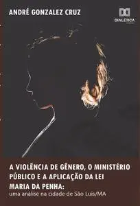 «A violência de gênero, o Ministério Público e a aplicação da Lei Maria da Penha» by André Gonzalez Cruz