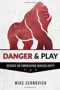 Danger & Play: Essays on Embracing Masculinity (repost)