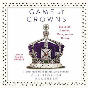 Game of Crowns: Elizabeth, Camilla, Kate, and the Throne [Audiobook]