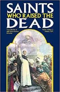 Saints Who Raise the Dead: True Stories of 400 Resurrection Miracles