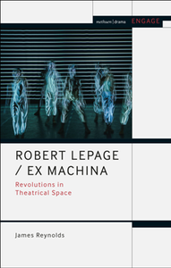 Robert Lepage / Ex Machina : Revolutions in Theatrical Space