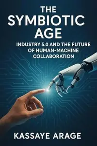 The Symbiotic Age: Industry 5.0 and the Future of Human-Machine Collaboration