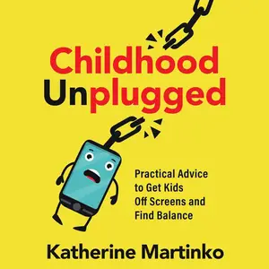 Childhood Unplugged: Practical Advice to Get Kids off Screens and Find Balance